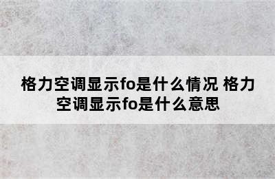 格力空调显示fo是什么情况 格力空调显示fo是什么意思